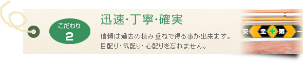 迅速・丁寧・確実 信頼は過去の積み重ねで得る事が出来ます。目配り・気配り・心配りを忘れません。