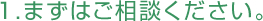 まずはご相談ください